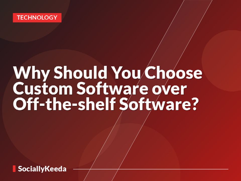 Why Should You Choose Custom Software over Off-the-shelf Software?