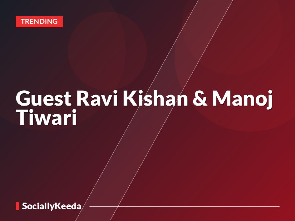 Guest Ravi Kishan & Manoj Tiwari