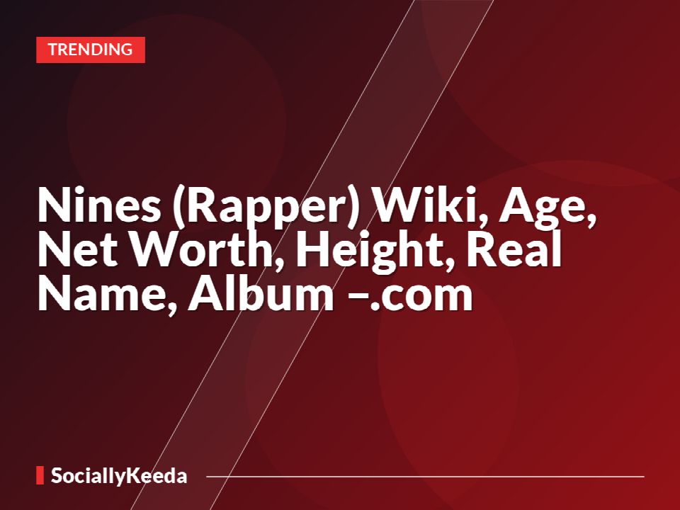 Nines (Rapper) Wiki, Age, Net Worth, Height, Real Name, Album –.com