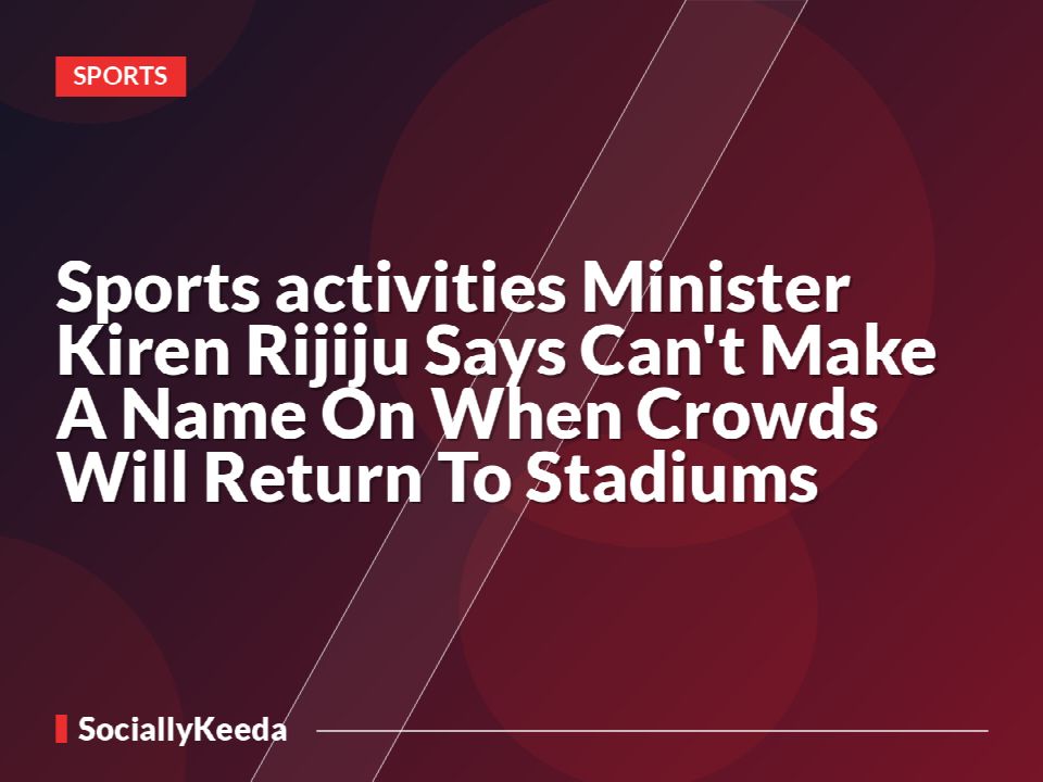 Sports activities Minister Kiren Rijiju Says Can't Make A Name On When Crowds Will Return To Stadiums