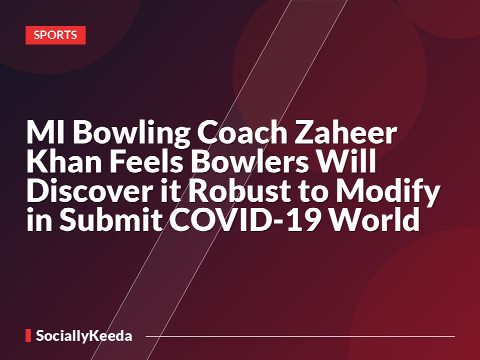 MI Bowling Coach Zaheer Khan Feels Bowlers Will Discover it Robust to Modify in Submit COVID-19 World