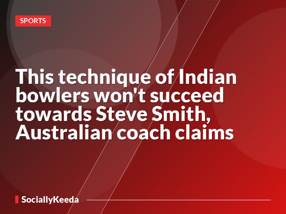 This technique of Indian bowlers won't succeed towards Steve Smith, Australian coach claims
