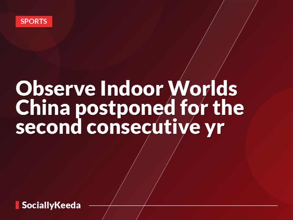 Observe Indoor Worlds China postponed for the second consecutive yr