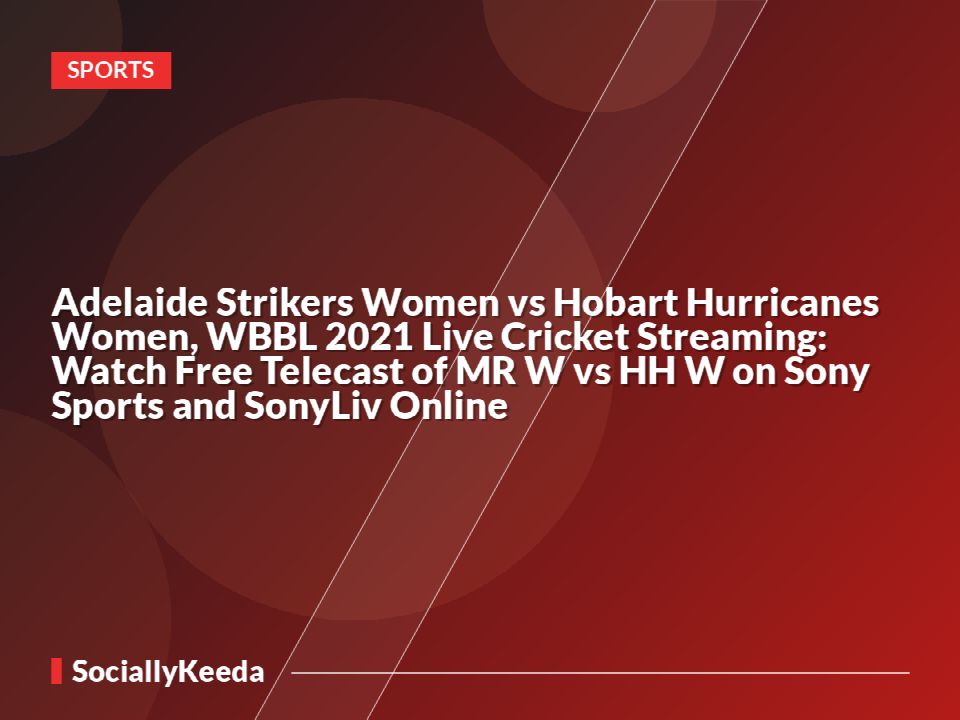 Adelaide Strikers Women vs Hobart Hurricanes Women, WBBL 2021 Live Cricket Streaming: Watch Free Telecast of MR W vs HH W on Sony Sports and SonyLiv Online