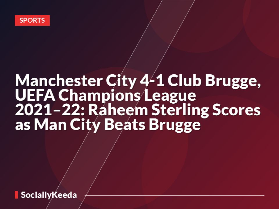 Manchester City 4-1 Club Brugge, UEFA Champions League 2021–22: Raheem Sterling Scores as Man City Beats Brugge