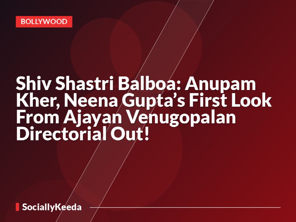 Shiv Shastri Balboa: Anupam Kher, Neena Gupta’s First Look From Ajayan Venugopalan Directorial Out!