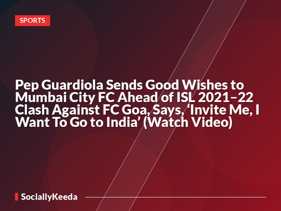 Pep Guardiola Sends Good Wishes to Mumbai City FC Ahead of ISL 2021–22 Clash Against FC Goa, Says, ‘Invite Me, I Want To Go to India’ (Watch Video)