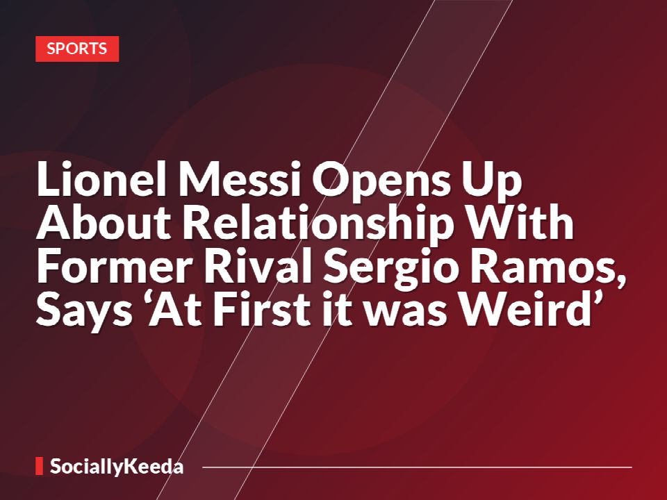 Lionel Messi Opens Up About Relationship With Former Rival Sergio Ramos, Says ‘At First it was Weird’