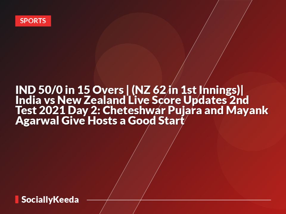IND 50/0 in 15 Overs | (NZ 62 in 1st Innings)| India vs New Zealand Live Score Updates 2nd Test 2021 Day 2: Cheteshwar Pujara and Mayank Agarwal Give Hosts a Good Start