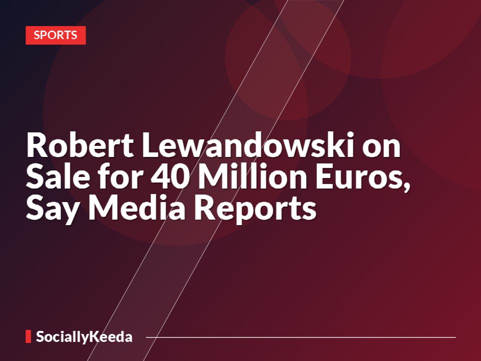 Robert Lewandowski on Sale for 40 Million Euros, Say Media Reports