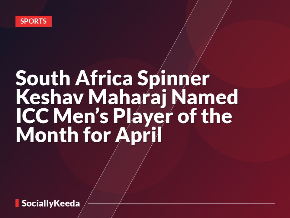 South Africa Spinner Keshav Maharaj Named ICC Men’s Player of the Month for April