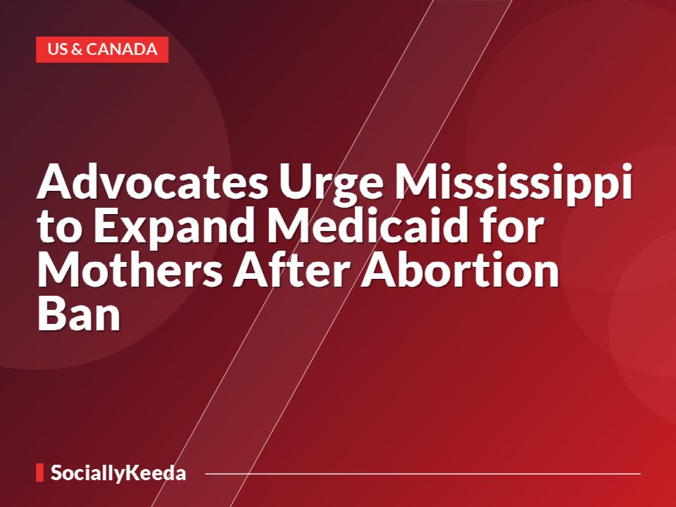 Advocates Urge Mississippi to Expand Medicaid for Mothers After Abortion Ban