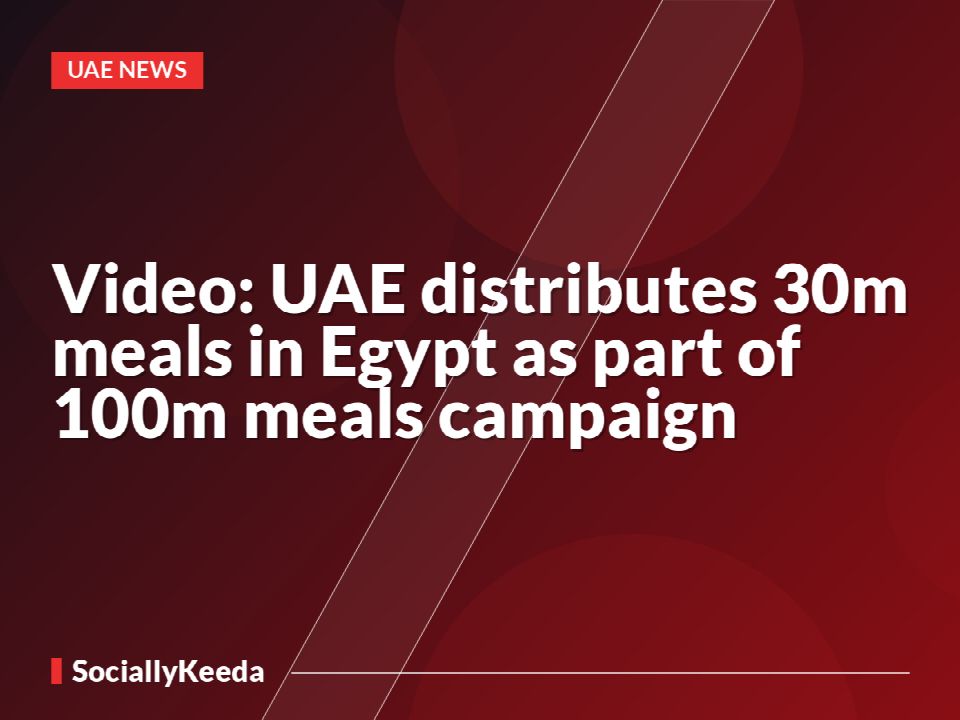 Video: UAE distributes 30m meals in Egypt as part of 100m meals campaign