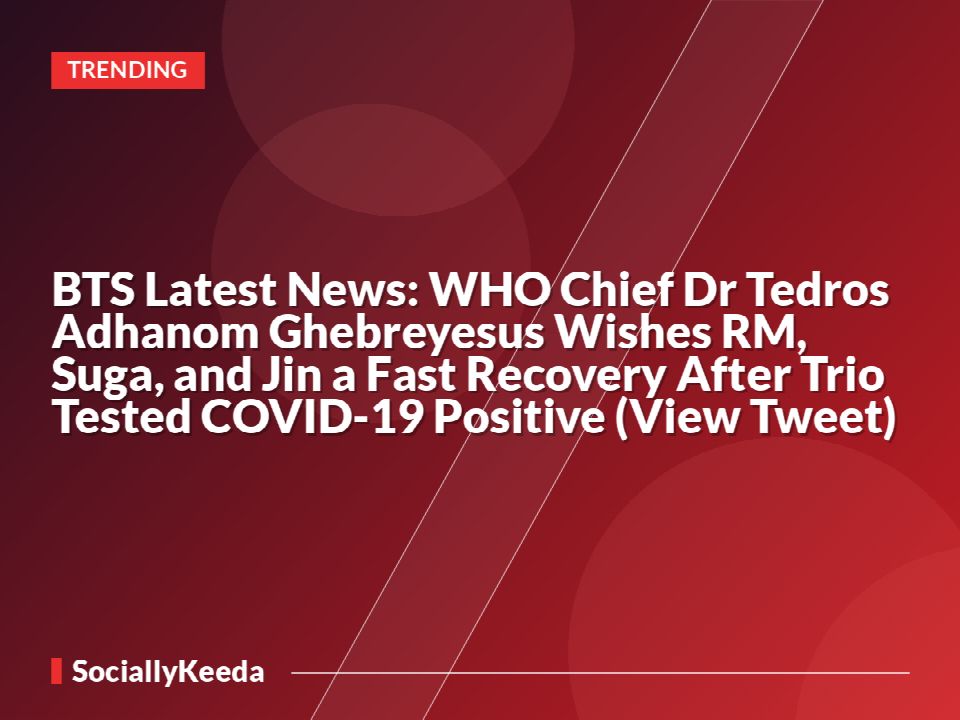 BTS Latest News: WHO Chief Dr Tedros Adhanom Ghebreyesus Wishes RM, Suga, and Jin a Fast Recovery After Trio Tested COVID-19 Positive (View Tweet)