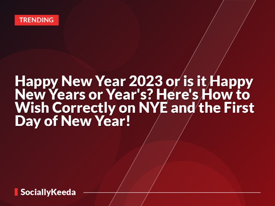 Happy New Year 2023 or is it Happy New Years or Year's? Here's How to Wish Correctly on NYE and the First Day of New Year!