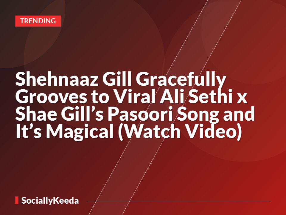 Shehnaaz Gill Gracefully Grooves to Viral Ali Sethi x Shae Gill’s Pasoori Song and It’s Magical (Watch Video)