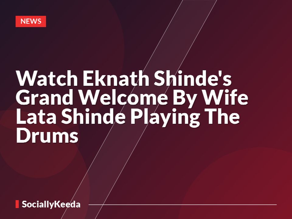 Watch Eknath Shinde's Grand Welcome By Wife Lata Shinde Playing The Drums