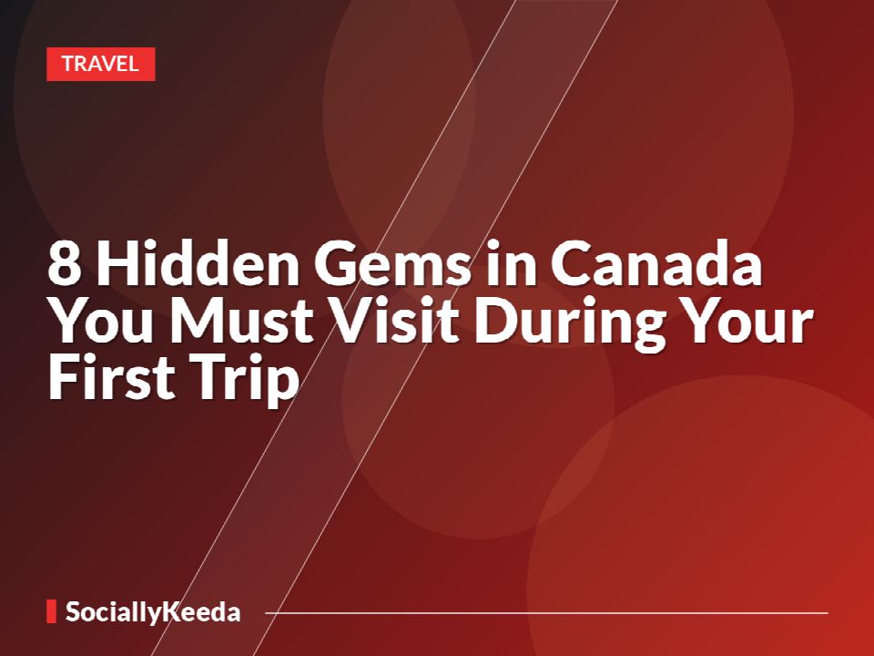 8 Hidden Gems in Canada You Must Visit During Your First Trip