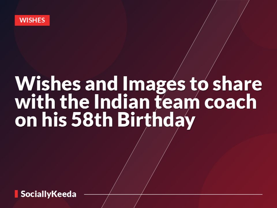 Wishes and Images to share with the Indian team coach on his 58th Birthday