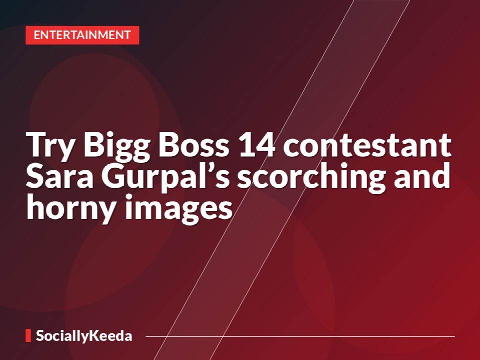 Try Bigg Boss 14 contestant Sara Gurpal’s scorching and horny images