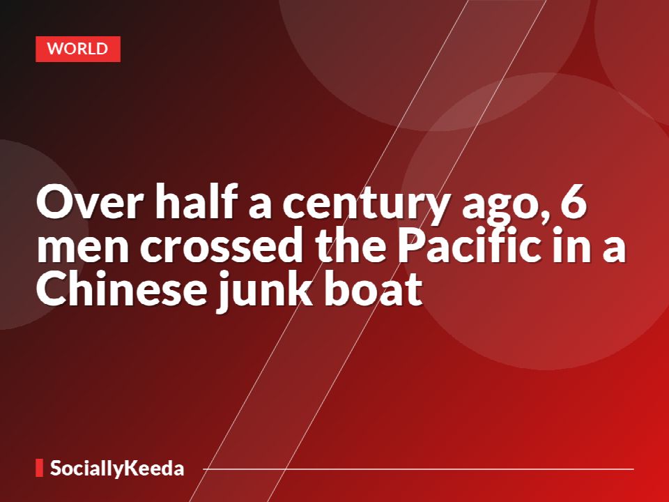 Over half a century ago, 6 men crossed the Pacific in a Chinese junk boat