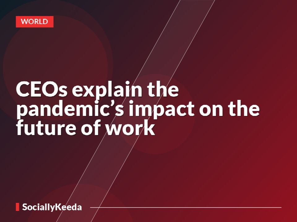 CEOs explain the pandemic’s impact on the future of work