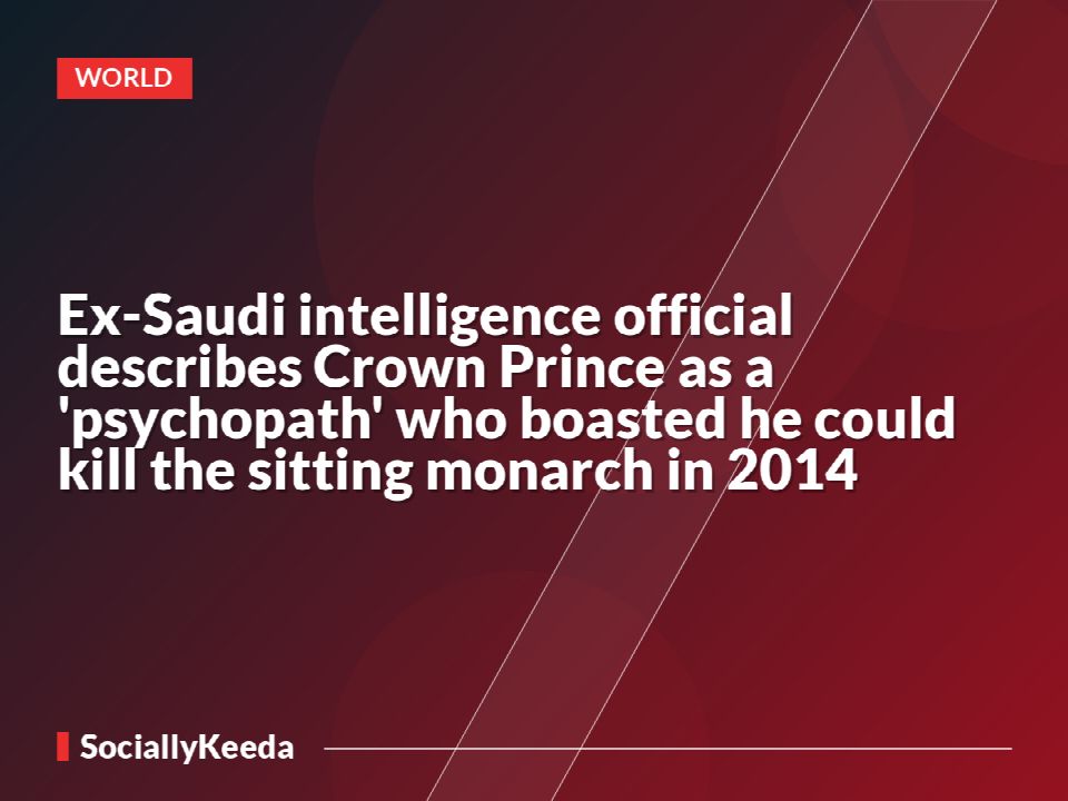 Ex-Saudi intelligence official describes Crown Prince as a 'psychopath' who boasted he could kill the sitting monarch in 2014