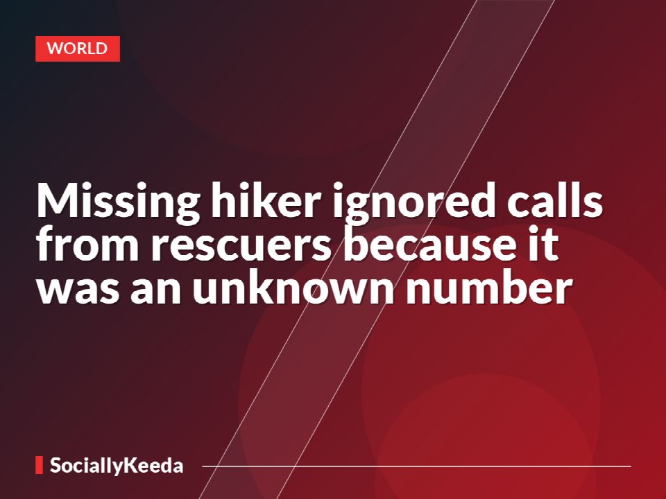 Missing hiker ignored calls from rescuers because it was an unknown number