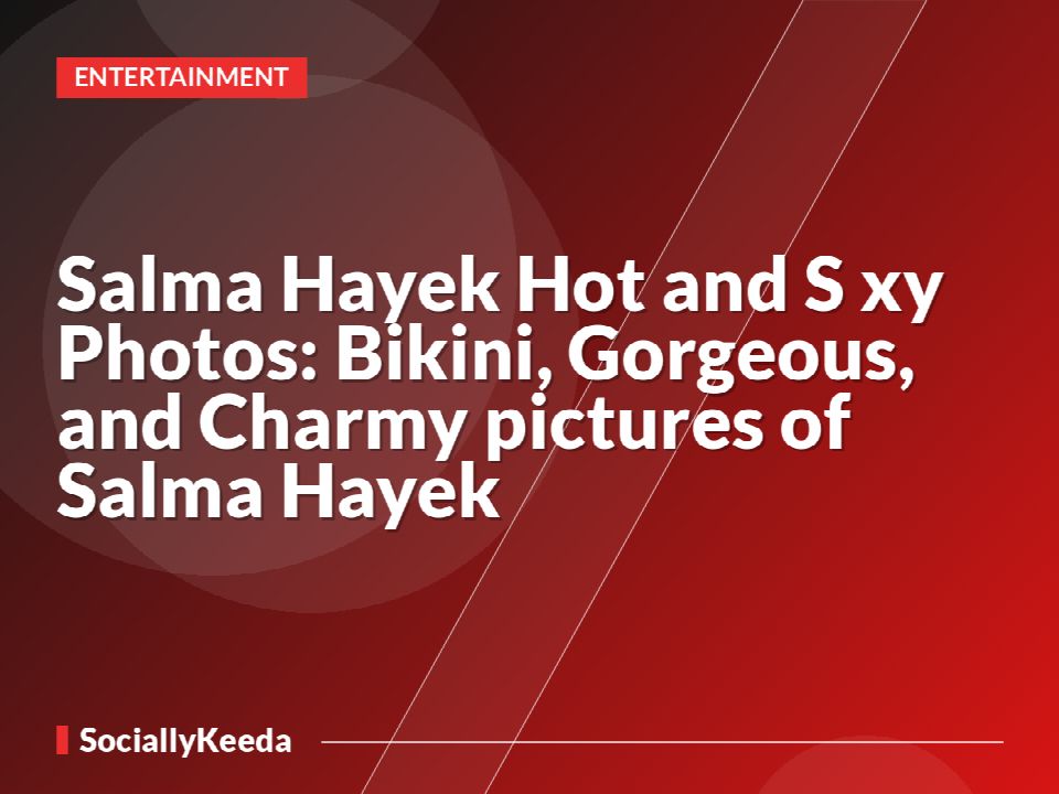 Salma Hayek Hot and S*xy Photos: Bikini, Gorgeous, and Charmy pictures of Salma Hayek