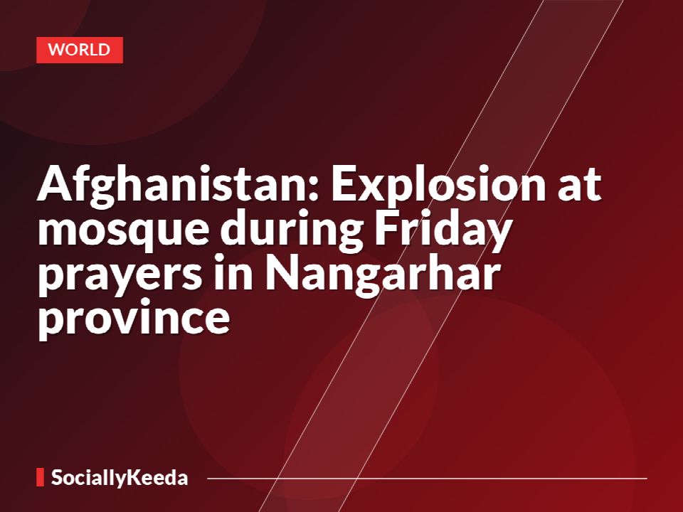 Afghanistan: Explosion at mosque during Friday prayers in Nangarhar province