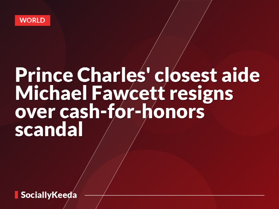 Prince Charles' closest aide Michael Fawcett resigns over cash-for-honors scandal