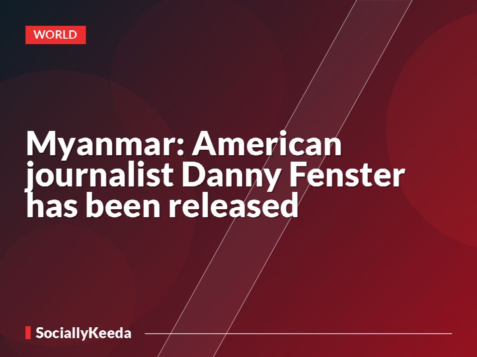 Myanmar: American journalist Danny Fenster has been released
