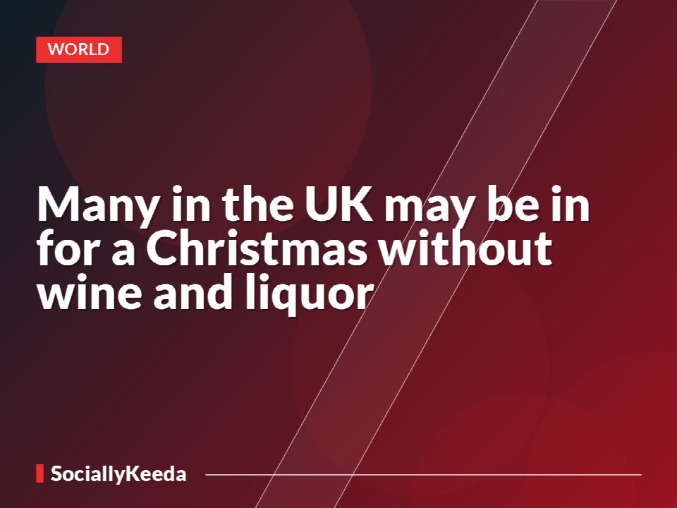 Many in the UK may be in for a Christmas without wine and liquor