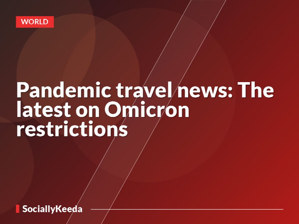 Pandemic travel news: The latest on Omicron restrictions