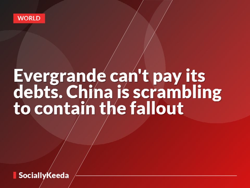 Evergrande can't pay its debts. China is scrambling to contain the fallout