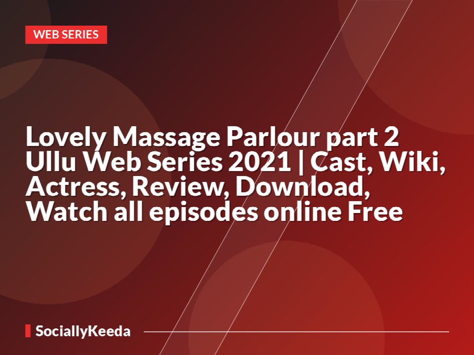 Lovely Massage Parlour part 2 Ullu Web Series 2021 | Cast, Wiki, Actress, Review, Download, Watch all episodes online Free