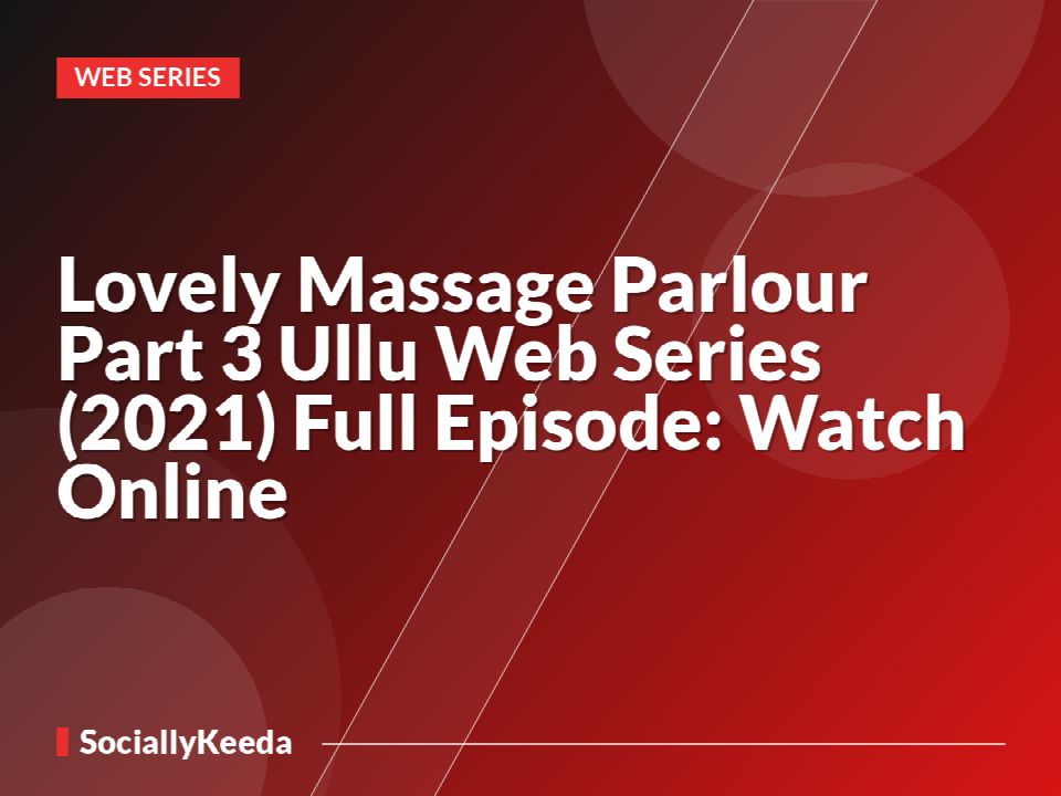 Lovely Massage Parlour Part 3 Ullu Web Series (2021) Full Episode: Watch Online