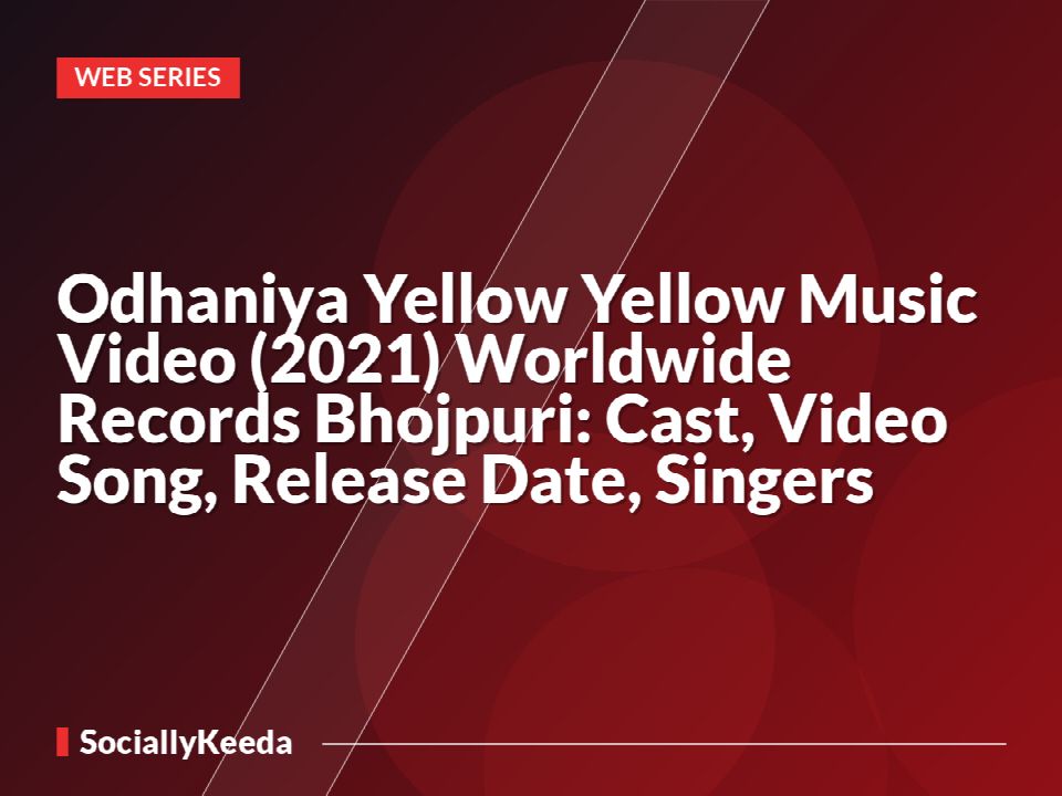 Odhaniya Yellow Yellow Music Video (2021) Worldwide Records Bhojpuri: Cast, Video Song, Release Date, Singers