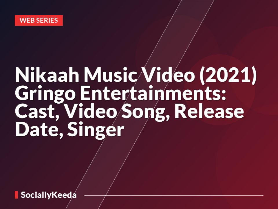 Nikaah Music Video (2021) Gringo Entertainments: Cast, Video Song, Release Date, Singer