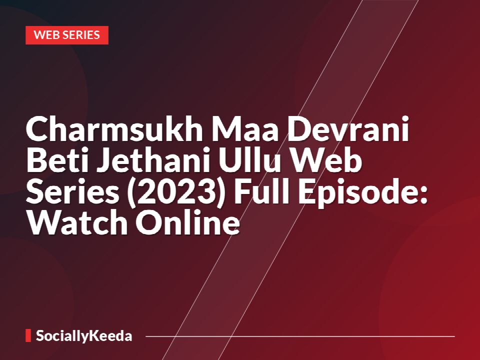 Charmsukh Maa Devrani Beti Jethani Ullu Web Series (2023) Full Episode: Watch Online