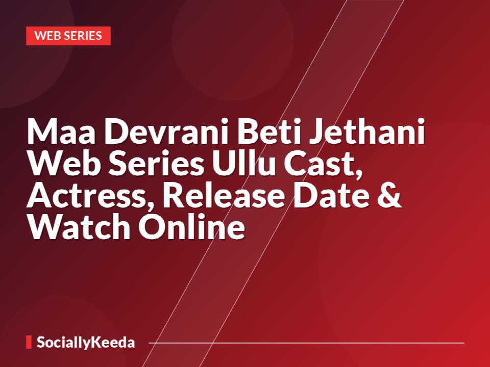 Maa Devrani Beti Jethani Web Series Ullu Cast, Actress, Release Date & Watch Online