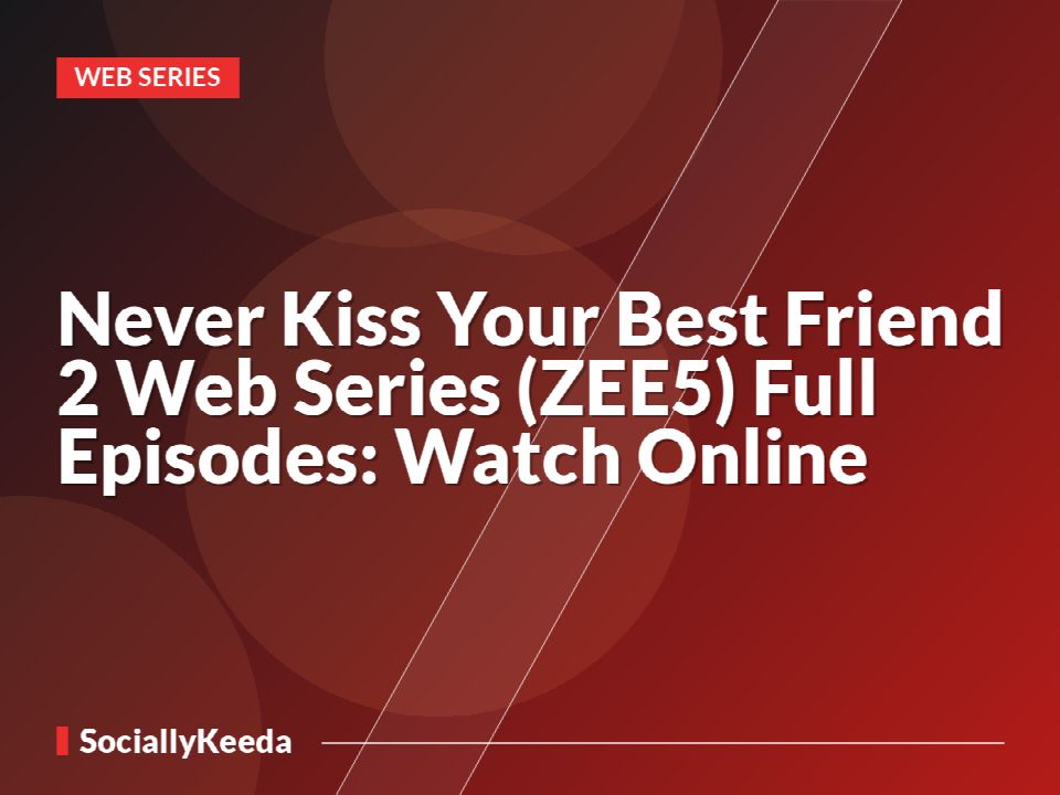 Never Kiss Your Best Friend 2 Web Series (ZEE5) Full Episodes: Watch Online