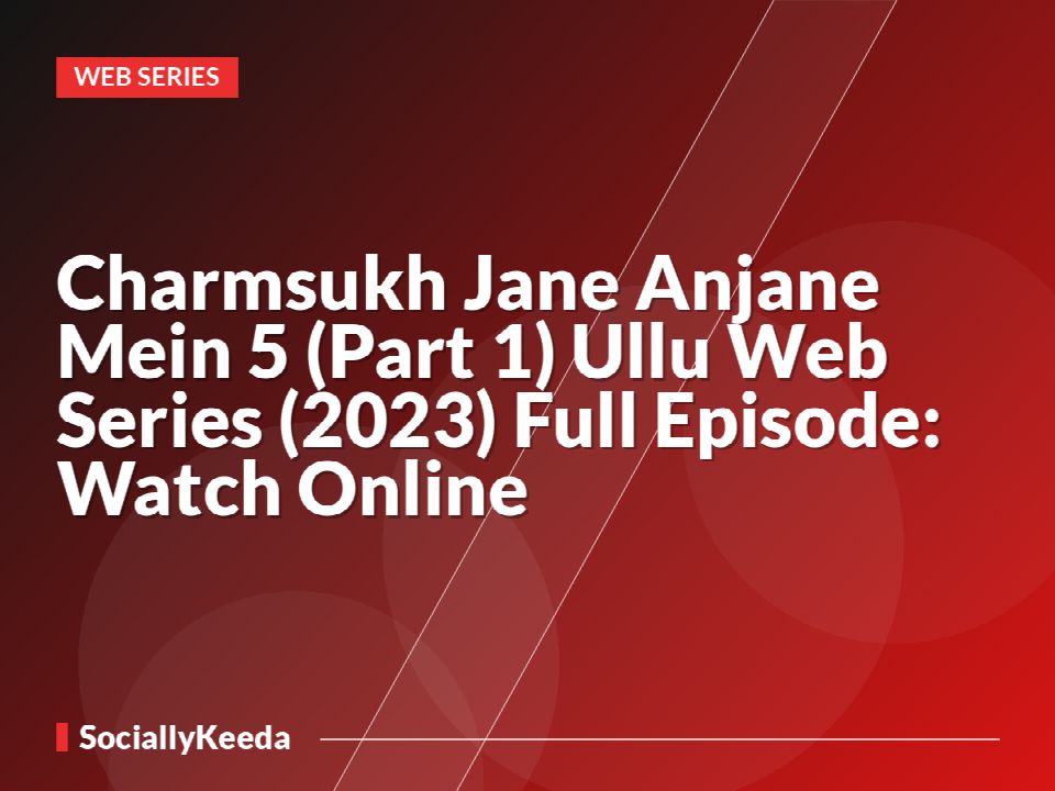 Charmsukh Jane Anjane Mein 5 (Part 1) Ullu Web Series (2023) Full Episode: Watch Online