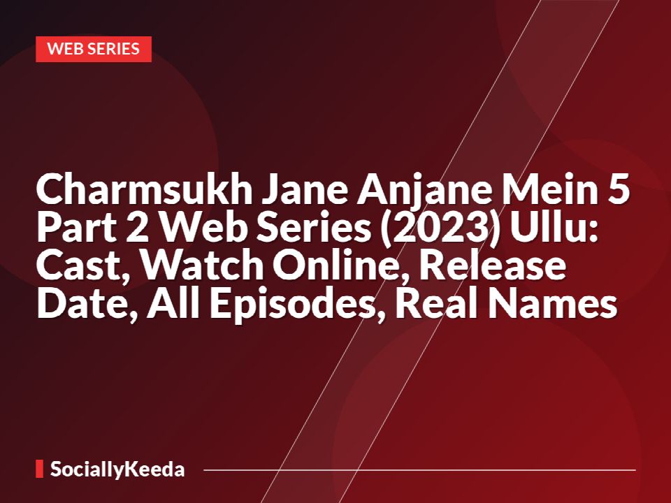 Charmsukh Jane Anjane Mein 5 Part 2 Web Series (2023) Ullu: Cast, Watch Online, Release Date, All Episodes, Real Names