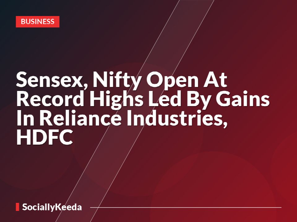 Sensex, Nifty Open At Record Highs Led By Gains In Reliance Industries, HDFC