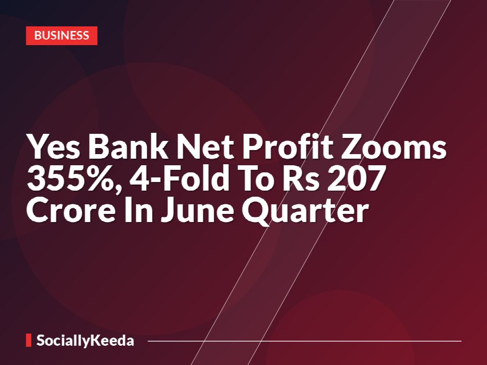 Yes Bank Net Profit Zooms 355%, 4-Fold To Rs 207 Crore In June Quarter