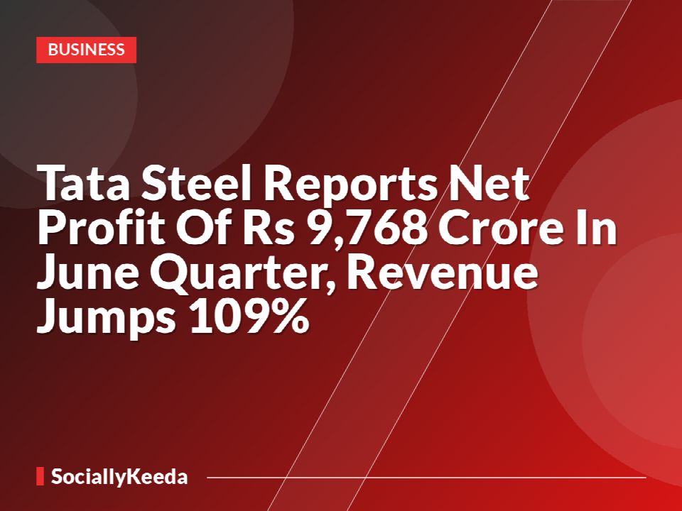 Tata Steel Reports Net Profit Of Rs 9,768 Crore In June Quarter, Revenue Jumps 109%