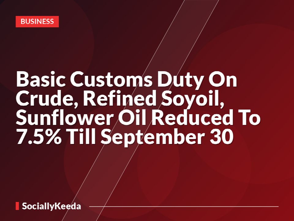 Basic Customs Duty On Crude, Refined Soyoil, Sunflower Oil Reduced To 7.5% Till September 30