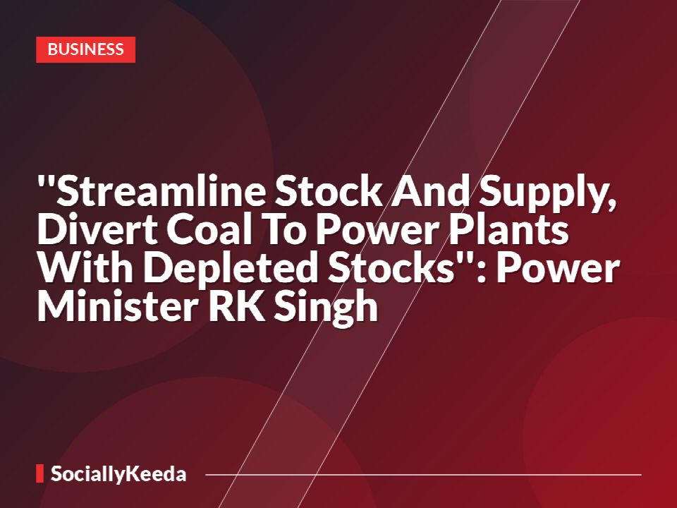 ''Streamline Stock And Supply, Divert Coal To Power Plants With Depleted Stocks'': Power Minister RK Singh