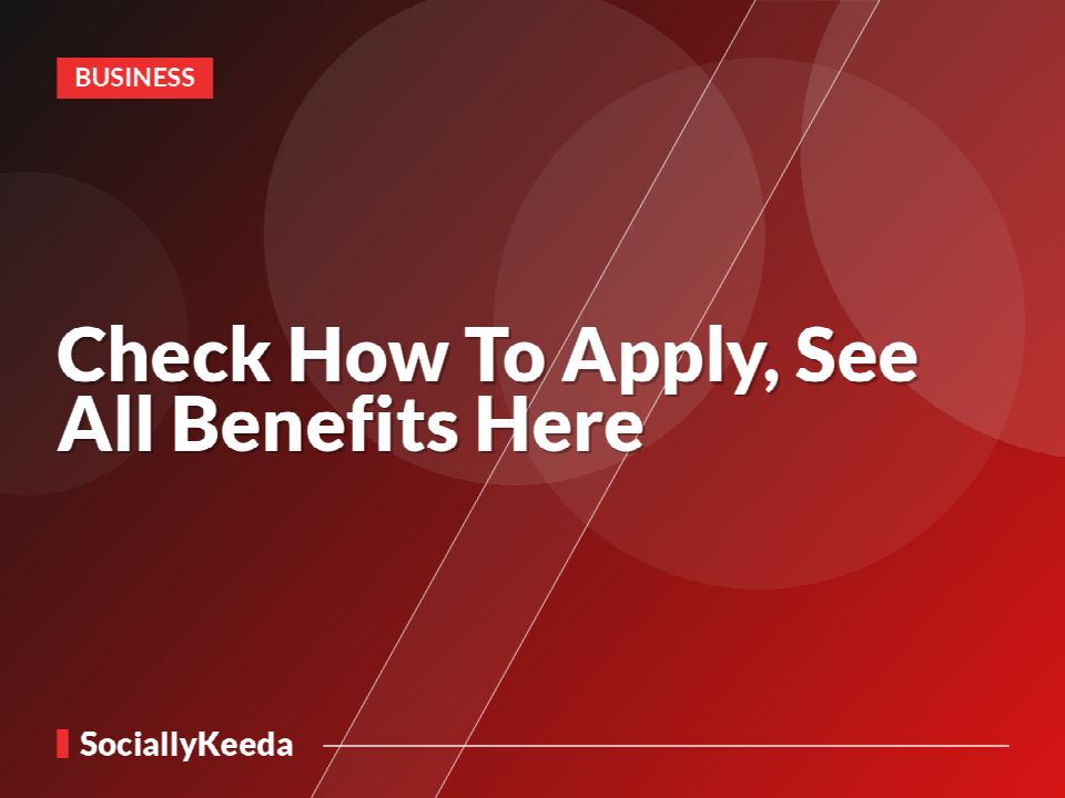 Check How To Apply, See All Benefits Here